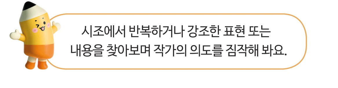 40쪽 학습 도우미: 시조에서 반복하거나 강조한 표현 또는 내용을 찾아보며 작가의 의도를 짐작해 봐요.